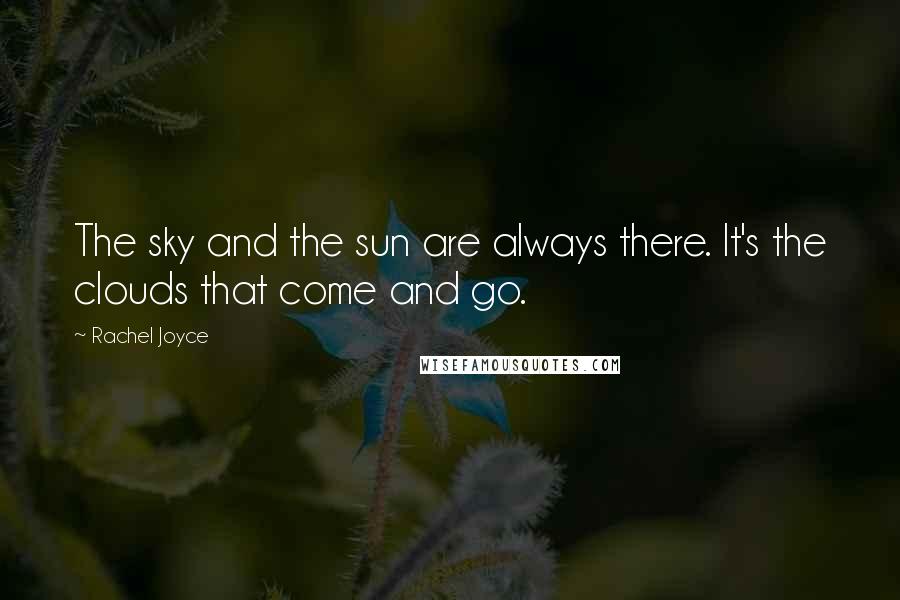 Rachel Joyce Quotes: The sky and the sun are always there. It's the clouds that come and go.
