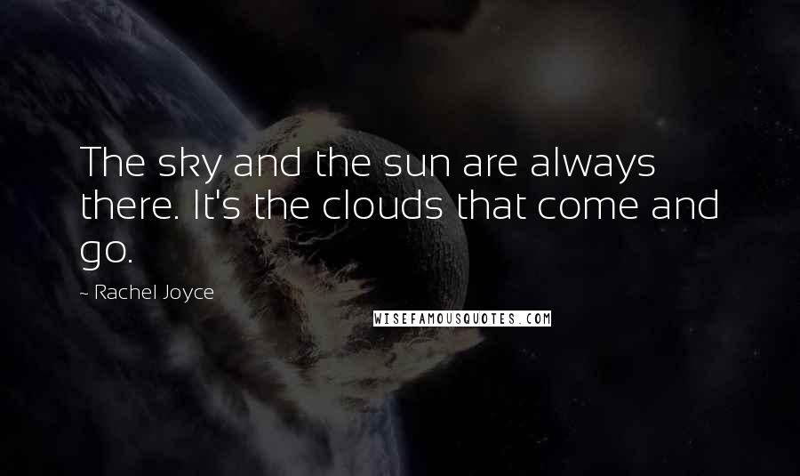 Rachel Joyce Quotes: The sky and the sun are always there. It's the clouds that come and go.