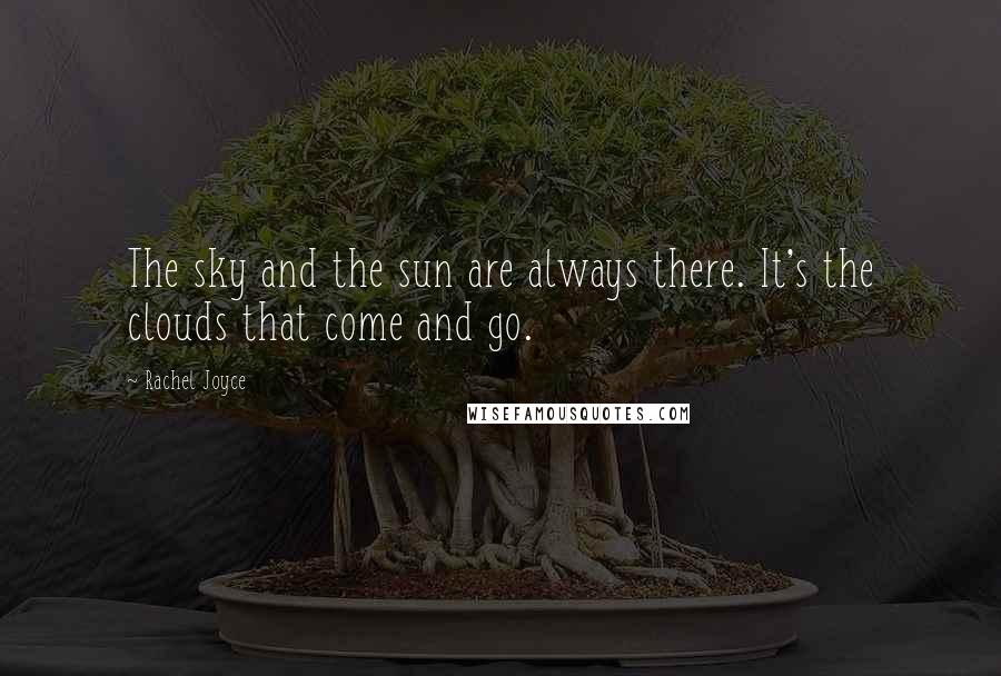 Rachel Joyce Quotes: The sky and the sun are always there. It's the clouds that come and go.