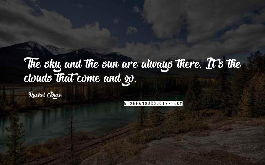 Rachel Joyce Quotes: The sky and the sun are always there. It's the clouds that come and go.