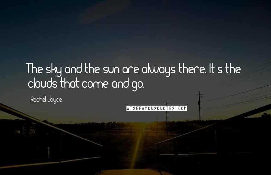 Rachel Joyce Quotes: The sky and the sun are always there. It's the clouds that come and go.