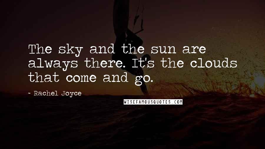 Rachel Joyce Quotes: The sky and the sun are always there. It's the clouds that come and go.