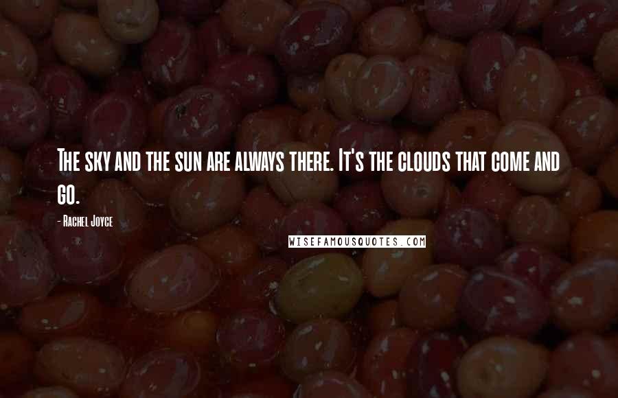 Rachel Joyce Quotes: The sky and the sun are always there. It's the clouds that come and go.