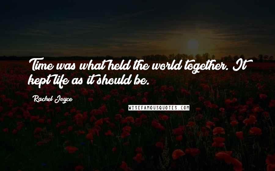 Rachel Joyce Quotes: Time was what held the world together. It kept life as it should be.