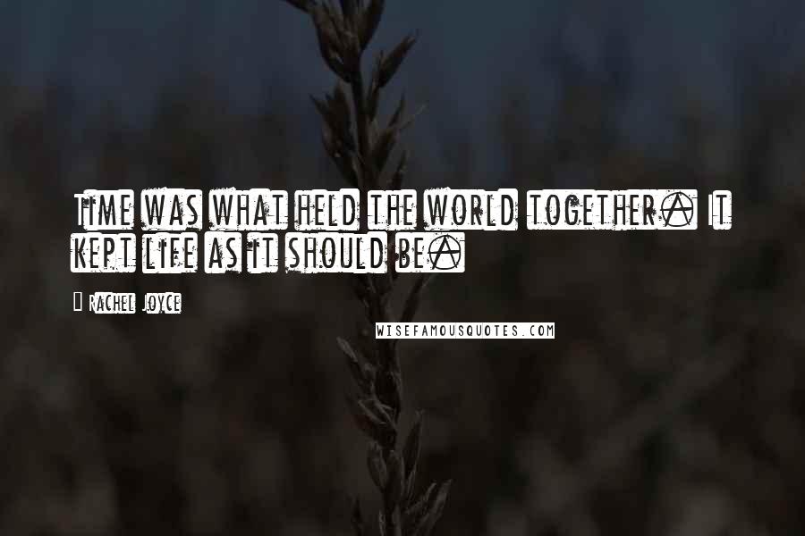 Rachel Joyce Quotes: Time was what held the world together. It kept life as it should be.