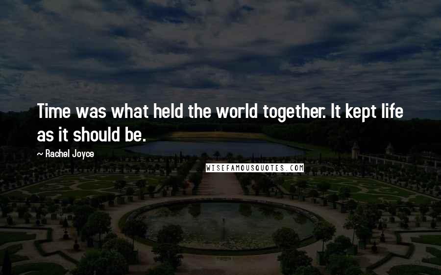 Rachel Joyce Quotes: Time was what held the world together. It kept life as it should be.