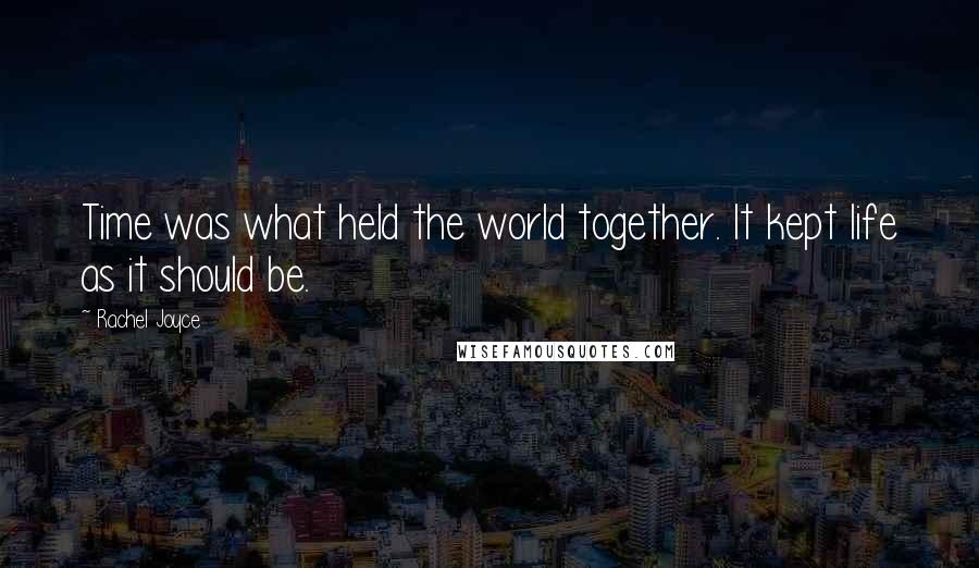 Rachel Joyce Quotes: Time was what held the world together. It kept life as it should be.