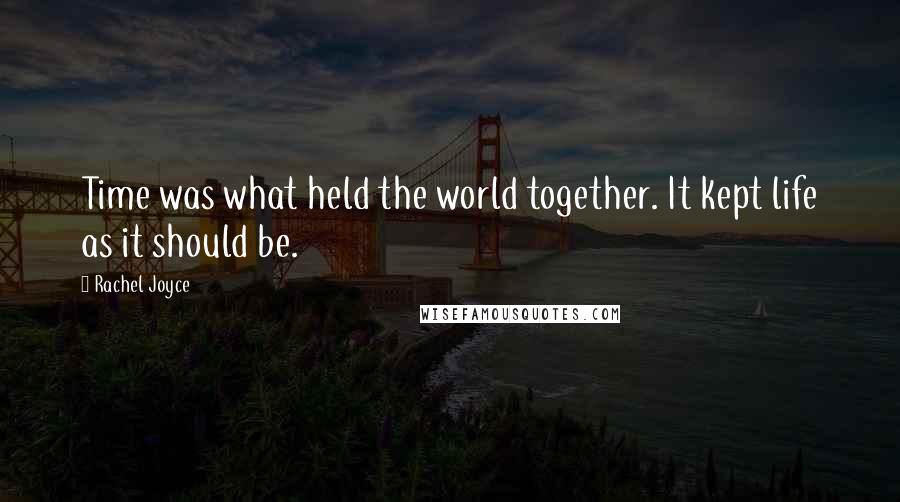 Rachel Joyce Quotes: Time was what held the world together. It kept life as it should be.