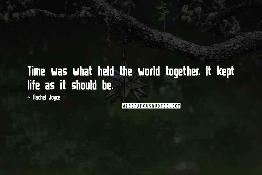 Rachel Joyce Quotes: Time was what held the world together. It kept life as it should be.