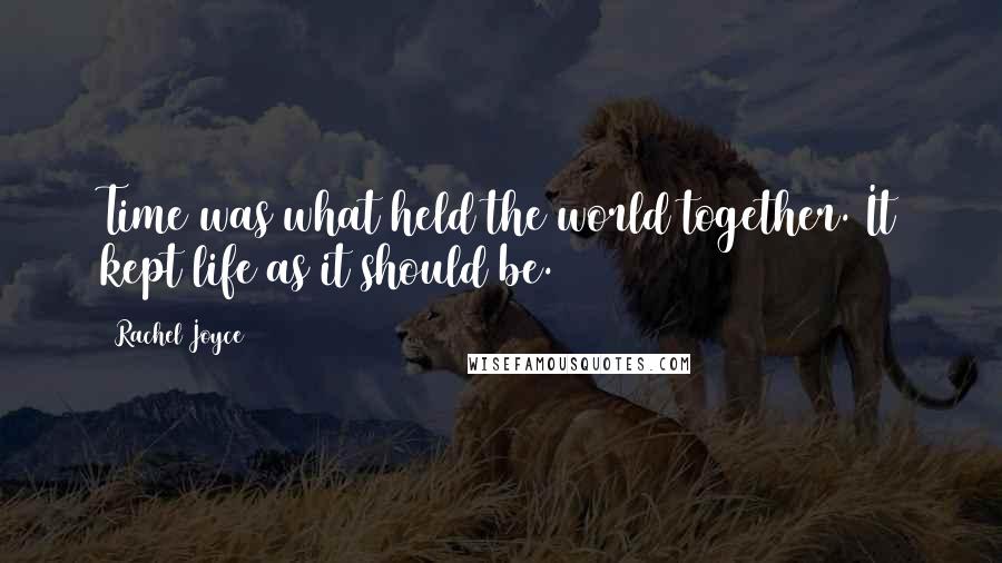 Rachel Joyce Quotes: Time was what held the world together. It kept life as it should be.