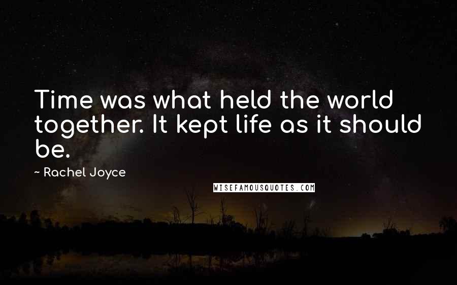 Rachel Joyce Quotes: Time was what held the world together. It kept life as it should be.