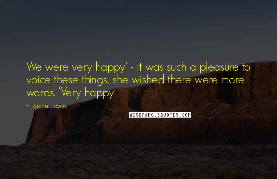 Rachel Joyce Quotes: We were very happy' - it was such a pleasure to voice these things, she wished there were more words. 'Very happy