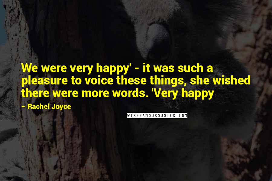 Rachel Joyce Quotes: We were very happy' - it was such a pleasure to voice these things, she wished there were more words. 'Very happy