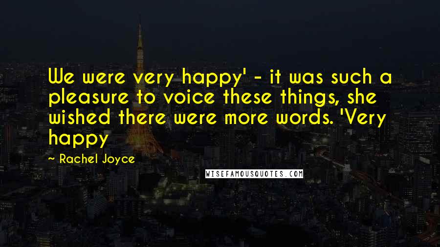 Rachel Joyce Quotes: We were very happy' - it was such a pleasure to voice these things, she wished there were more words. 'Very happy