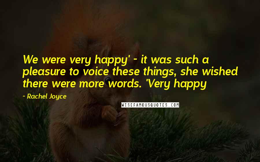 Rachel Joyce Quotes: We were very happy' - it was such a pleasure to voice these things, she wished there were more words. 'Very happy