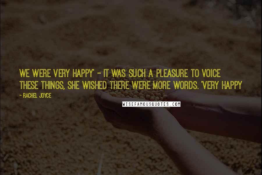 Rachel Joyce Quotes: We were very happy' - it was such a pleasure to voice these things, she wished there were more words. 'Very happy