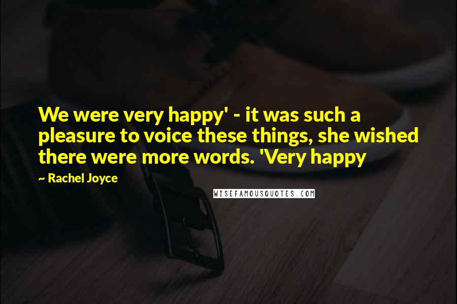 Rachel Joyce Quotes: We were very happy' - it was such a pleasure to voice these things, she wished there were more words. 'Very happy