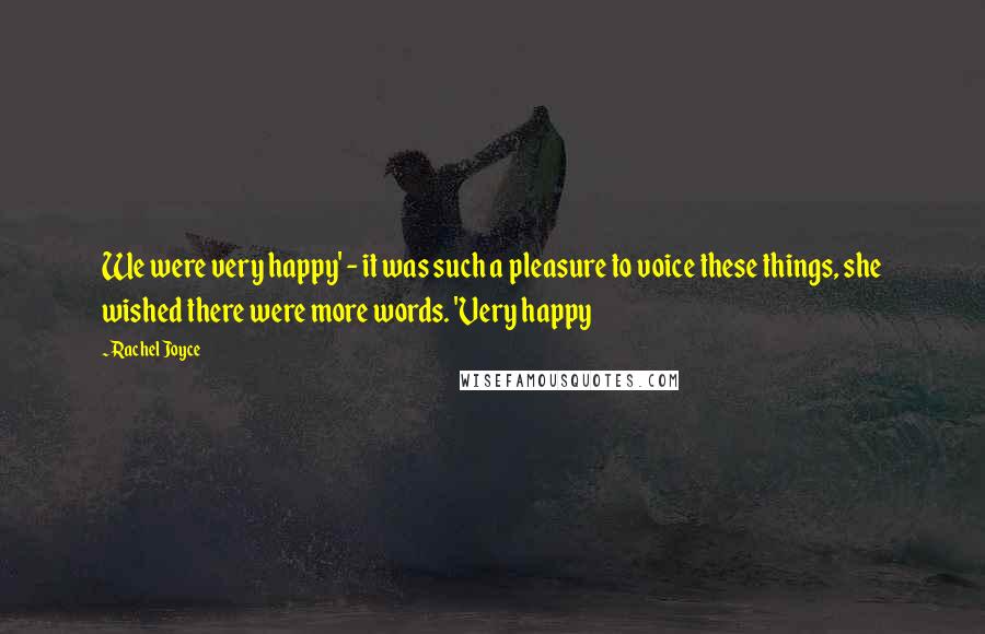 Rachel Joyce Quotes: We were very happy' - it was such a pleasure to voice these things, she wished there were more words. 'Very happy