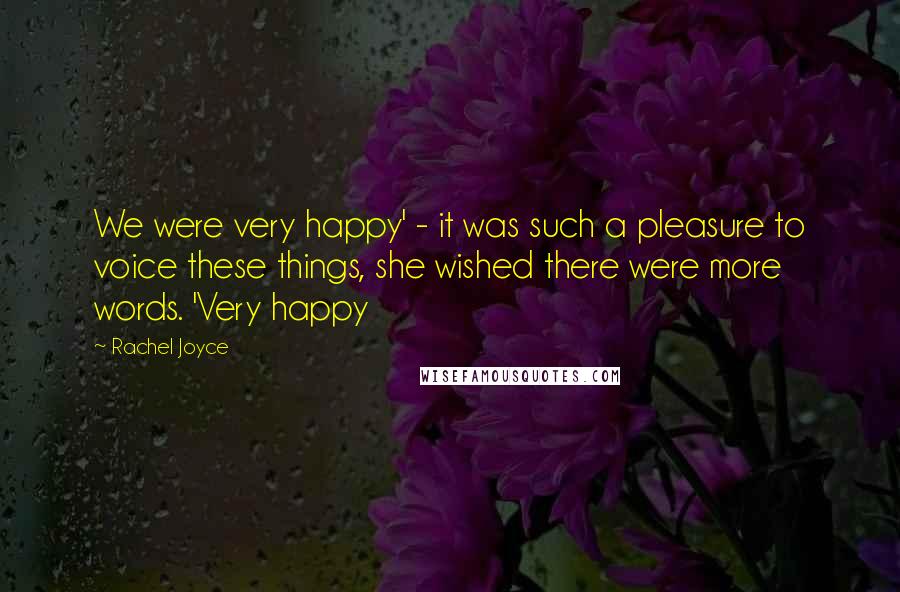 Rachel Joyce Quotes: We were very happy' - it was such a pleasure to voice these things, she wished there were more words. 'Very happy