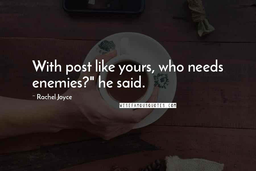 Rachel Joyce Quotes: With post like yours, who needs enemies?" he said.