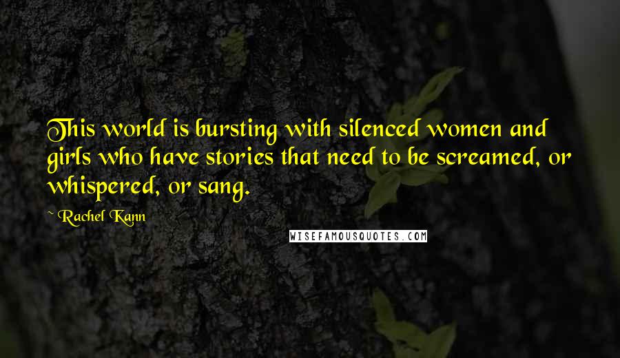 Rachel Kann Quotes: This world is bursting with silenced women and girls who have stories that need to be screamed, or whispered, or sang.