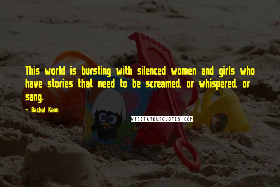 Rachel Kann Quotes: This world is bursting with silenced women and girls who have stories that need to be screamed, or whispered, or sang.