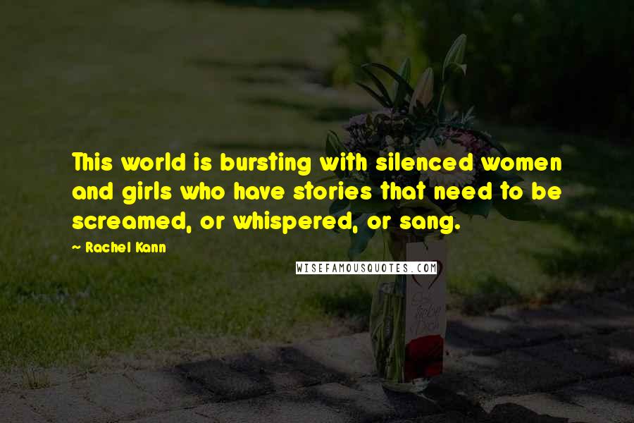 Rachel Kann Quotes: This world is bursting with silenced women and girls who have stories that need to be screamed, or whispered, or sang.