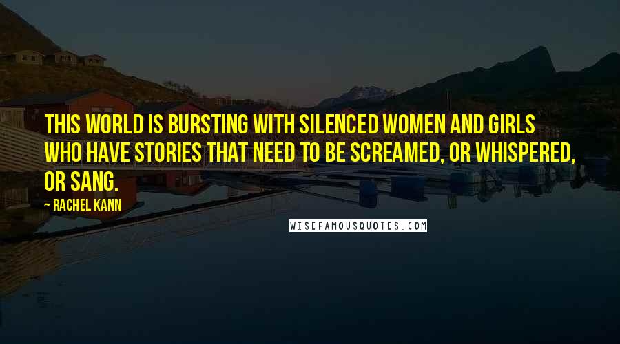 Rachel Kann Quotes: This world is bursting with silenced women and girls who have stories that need to be screamed, or whispered, or sang.