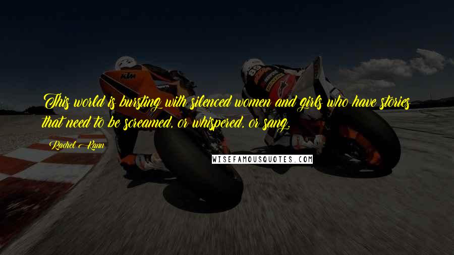 Rachel Kann Quotes: This world is bursting with silenced women and girls who have stories that need to be screamed, or whispered, or sang.