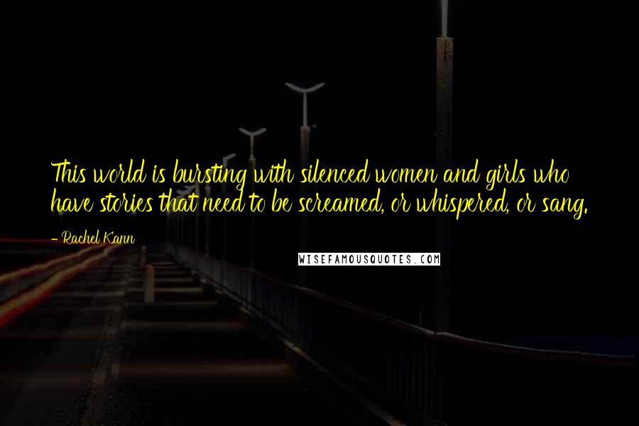 Rachel Kann Quotes: This world is bursting with silenced women and girls who have stories that need to be screamed, or whispered, or sang.