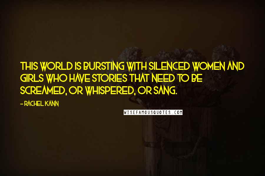 Rachel Kann Quotes: This world is bursting with silenced women and girls who have stories that need to be screamed, or whispered, or sang.