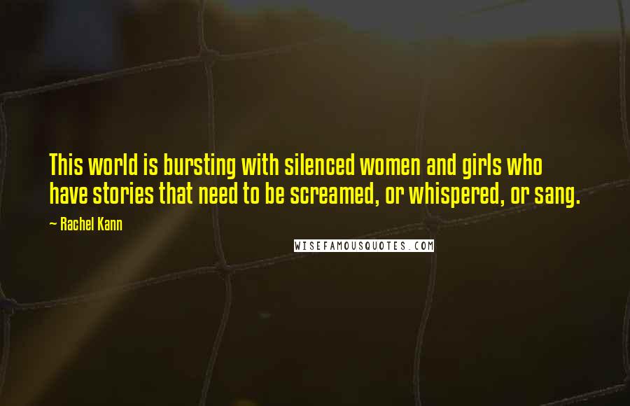 Rachel Kann Quotes: This world is bursting with silenced women and girls who have stories that need to be screamed, or whispered, or sang.