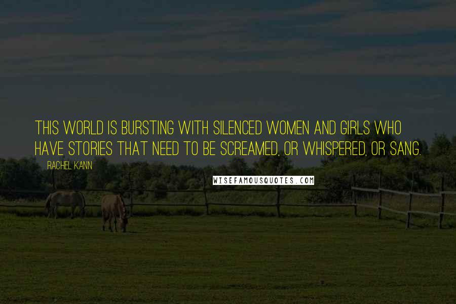 Rachel Kann Quotes: This world is bursting with silenced women and girls who have stories that need to be screamed, or whispered, or sang.