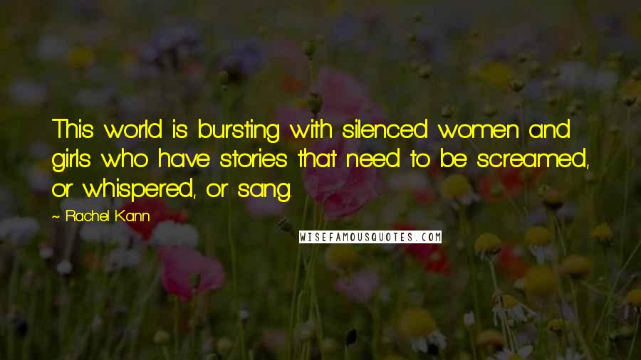 Rachel Kann Quotes: This world is bursting with silenced women and girls who have stories that need to be screamed, or whispered, or sang.