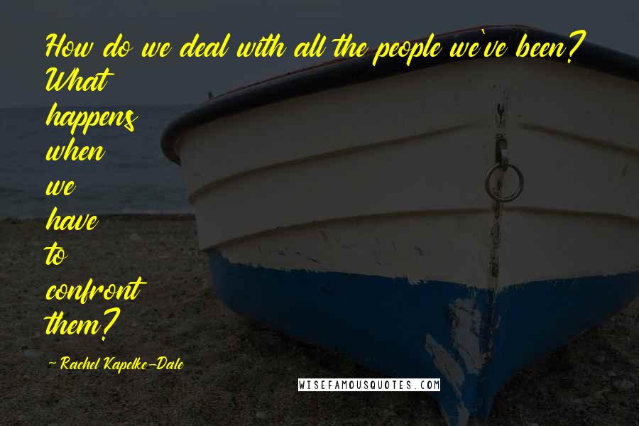 Rachel Kapelke-Dale Quotes: How do we deal with all the people we've been? What happens when we have to confront them?