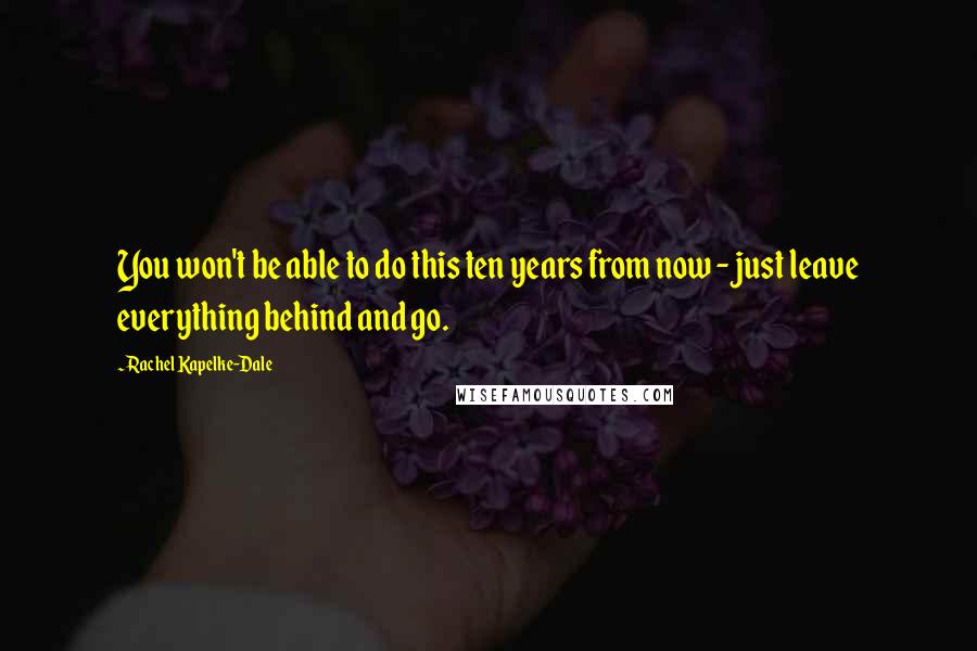 Rachel Kapelke-Dale Quotes: You won't be able to do this ten years from now - just leave everything behind and go.
