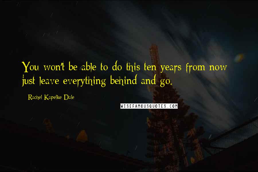 Rachel Kapelke-Dale Quotes: You won't be able to do this ten years from now - just leave everything behind and go.