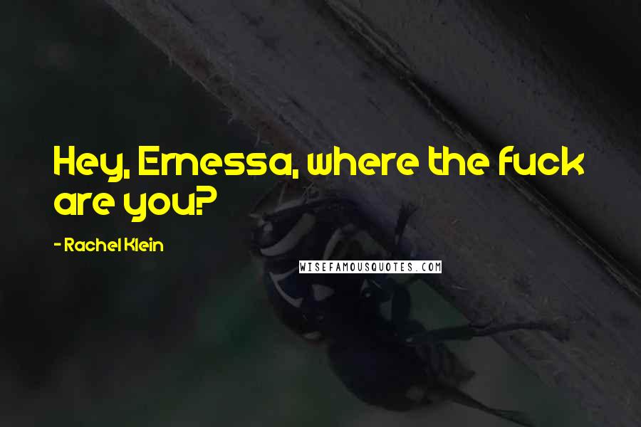 Rachel Klein Quotes: Hey, Ernessa, where the fuck are you?