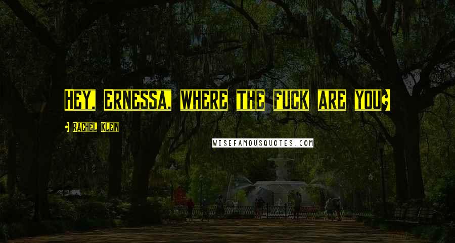 Rachel Klein Quotes: Hey, Ernessa, where the fuck are you?