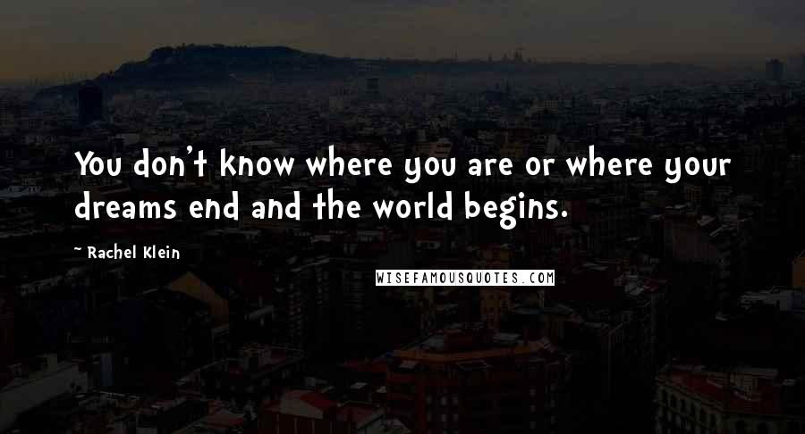 Rachel Klein Quotes: You don't know where you are or where your dreams end and the world begins.