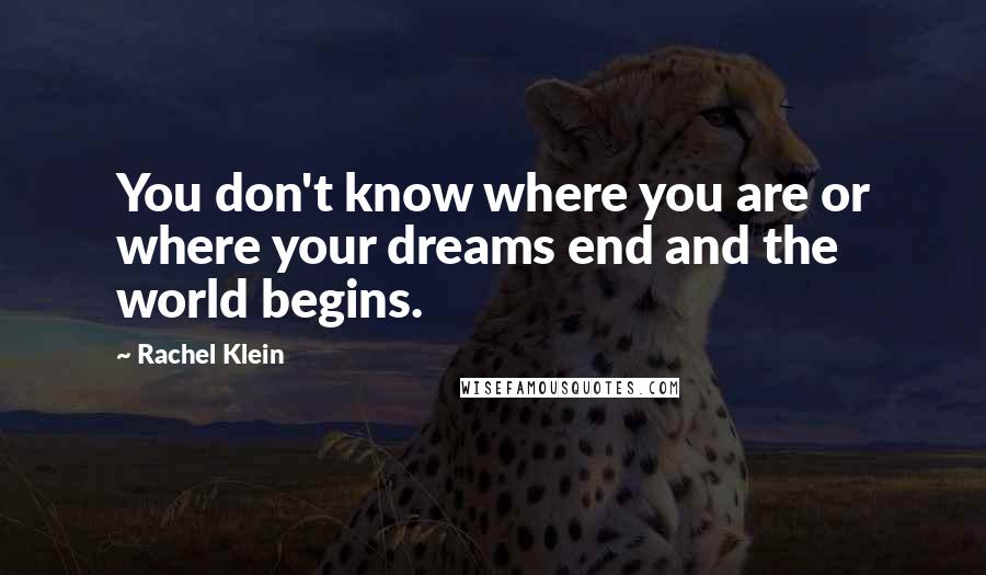 Rachel Klein Quotes: You don't know where you are or where your dreams end and the world begins.