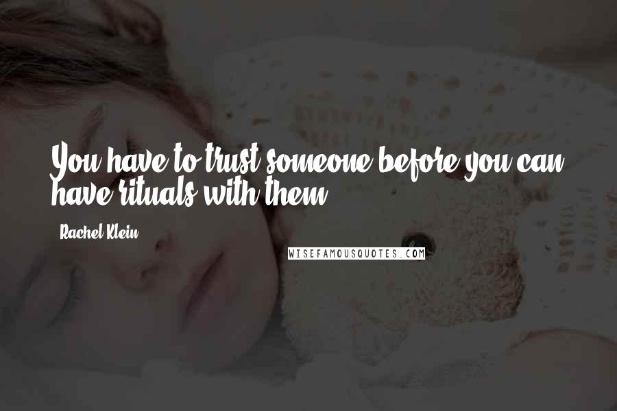 Rachel Klein Quotes: You have to trust someone before you can have rituals with them.