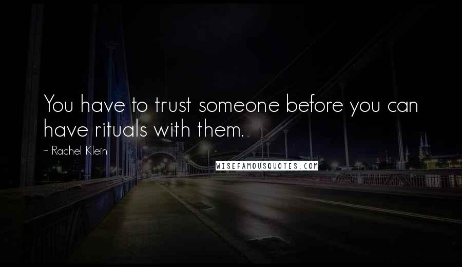 Rachel Klein Quotes: You have to trust someone before you can have rituals with them.