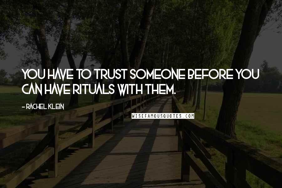 Rachel Klein Quotes: You have to trust someone before you can have rituals with them.