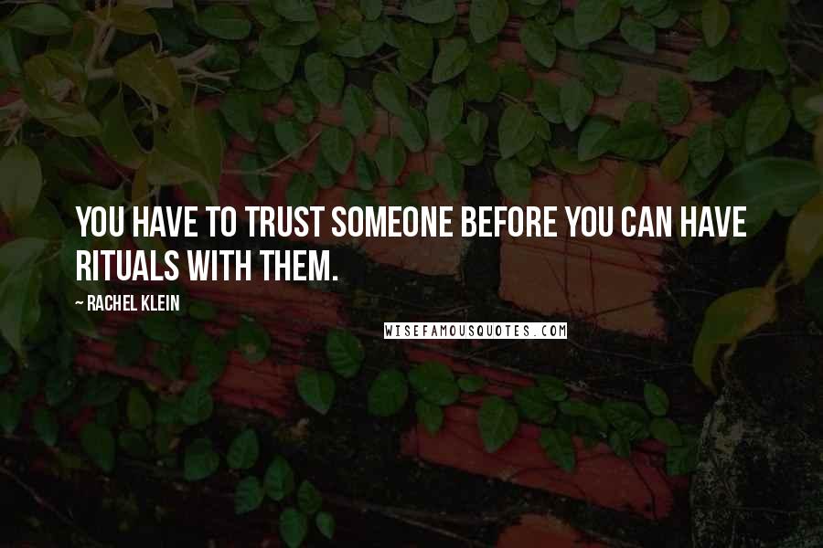 Rachel Klein Quotes: You have to trust someone before you can have rituals with them.