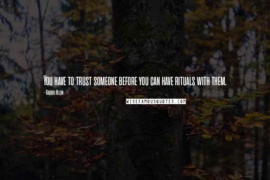 Rachel Klein Quotes: You have to trust someone before you can have rituals with them.