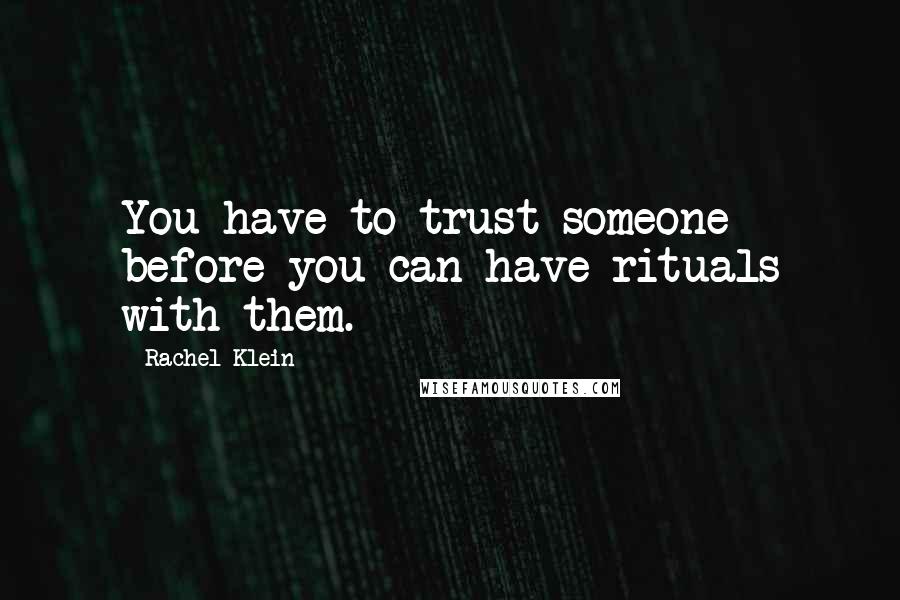 Rachel Klein Quotes: You have to trust someone before you can have rituals with them.