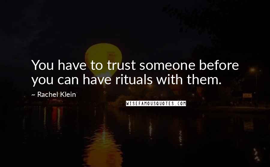 Rachel Klein Quotes: You have to trust someone before you can have rituals with them.