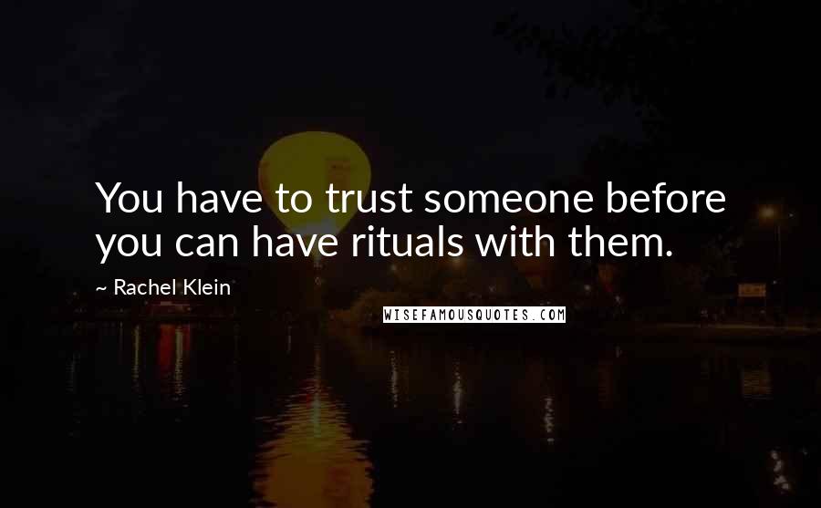 Rachel Klein Quotes: You have to trust someone before you can have rituals with them.