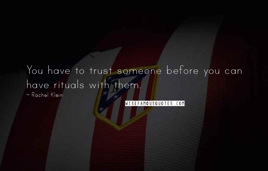 Rachel Klein Quotes: You have to trust someone before you can have rituals with them.